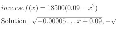 The inverse of f(x)=18500(0.09-x^2) is sqrt(-0.00005…x+0.09),-sqrt(-0.00005…x+0.09)